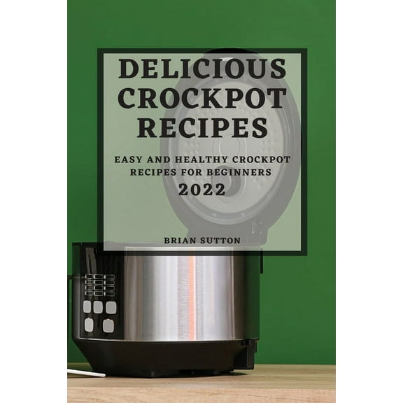 Delicious Crockpot Recipes 2022: Easy and Healthy Crockpot Recipes for Beginners, (Paperback)