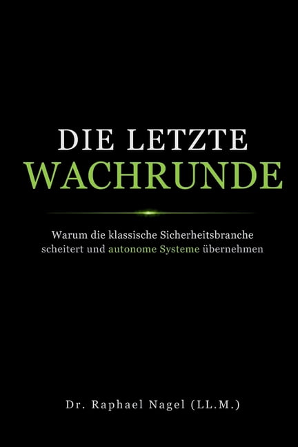DIE LETZE WACHRUNDE - Warum die klassische Sicherheitsbranche scheitert und autonome Systeme Ã¼bernehmen, (Paperback)