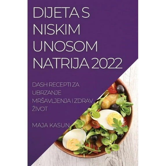 Dijeta S Niskim Unosom Natrija 2022: Dash Recepti Za Ubrzanje Mrsavljenja I Zdrav Zivot, (Paperback)