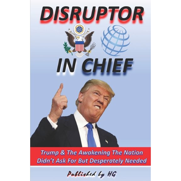 DISRUPTOR IN CHIEF Trump & The Awakening The Nation Didn't Ask For But Desperately Needed, (Paperback)