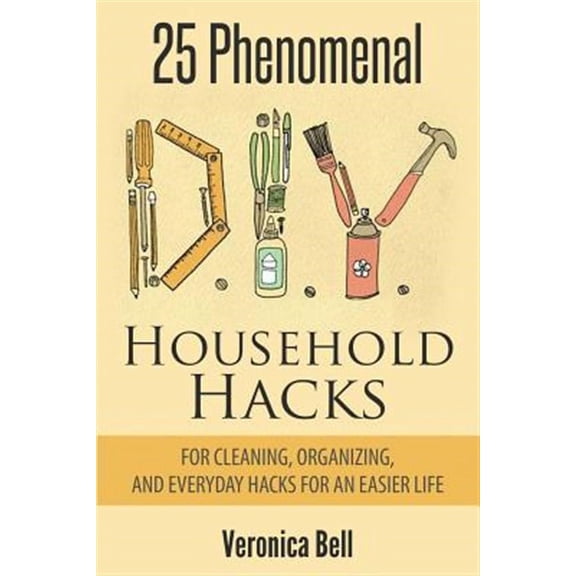DIY: 25 Phenomenal DIY Household Hacks for Cleaning, Organizing, and Everyday Hacks for an Easier Life