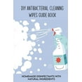 thumbnail image 1 of DIY Antibacterial Cleaning Wipes Guide Book: Homemade Disinfectants With Natural Ingredients: Homemade Disinfectant Spray And Hand Sanitizer (Paperback), 1 of 1