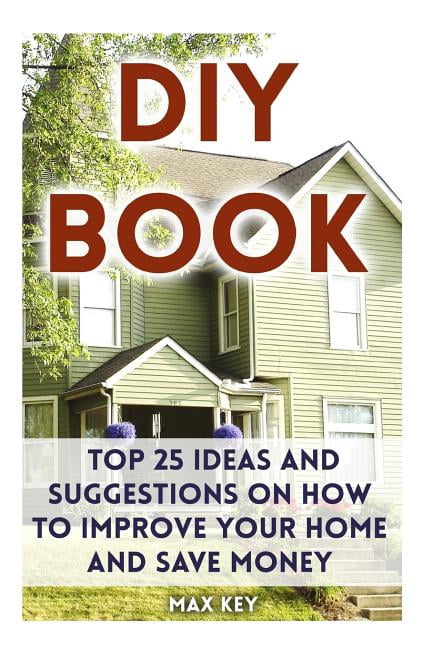 DIY Book : Top 25 Ideas and Suggestions on How to Improve Your Home and Save Money