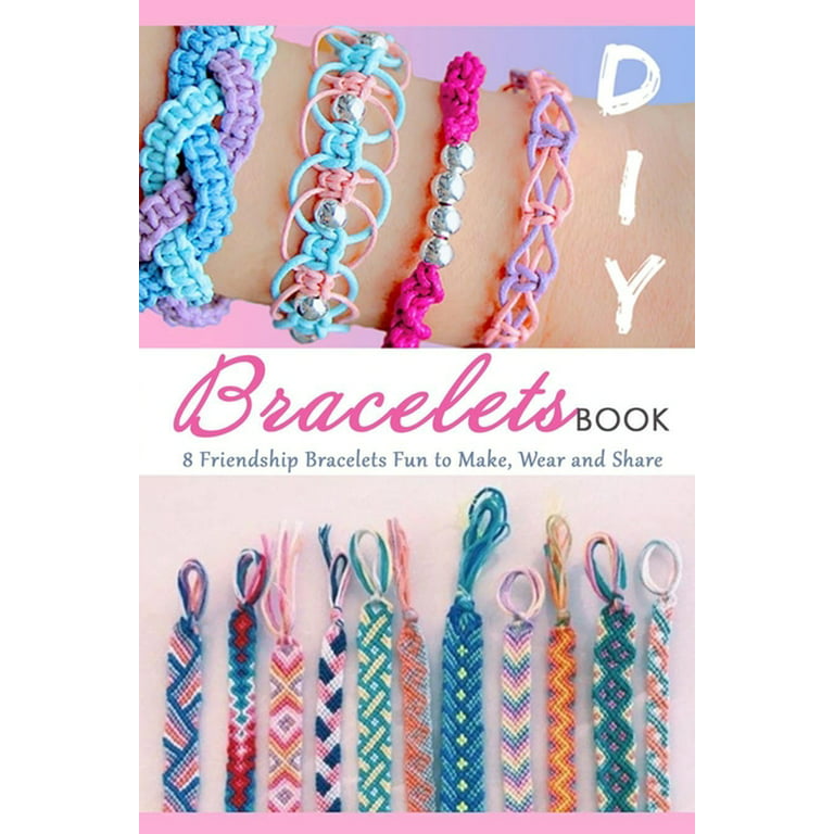 DIY Bracelets Book: 8 Friendship Bracelets Fun to Make, Wear and Share: Gift Ideas for Holiday [Book]