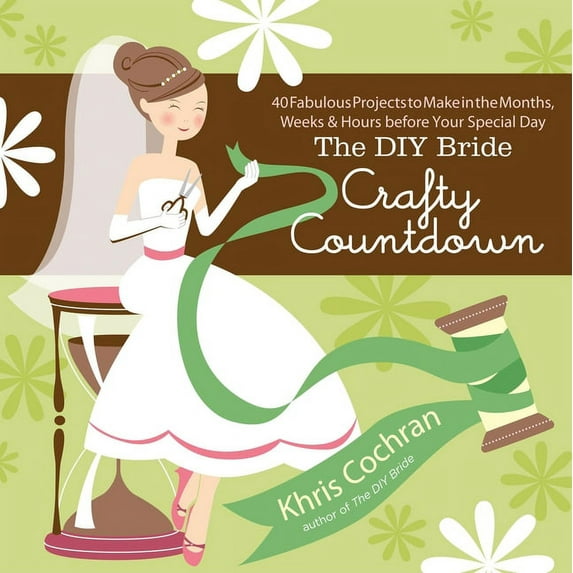 The DIY Bride Crafty Countdown : 40 Fabulous Projects to Make in the Months, Weeks & Hours Before Your Special Day (Paperback)