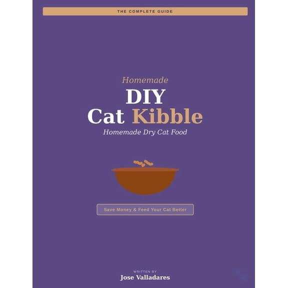 DIY Cat Kibble: The Complete Guide to Homemade Dry Cat Food: Save Money & Feed Your Cat Better, (Paperback)