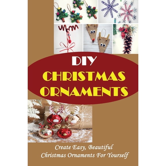 DIY Christmas Ornaments: Create Easy, Beautiful Christmas Ornaments For Yourself