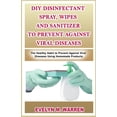 thumbnail image 1 of DIY Disinfectant Spray, Wipes and Sanitizer to Prevent Against Viral Diseases : The Healthy Habit to Prevent Against Viral Diseases Using Homemade Products (Paperback), 1 of 1