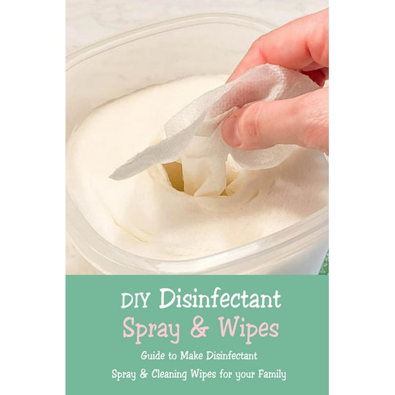 DIY Disinfectant Spray & Wipes: Guide to Make Disinfectant Spray & Cleaning Wipes for your Family: Homemade Disi, (Paperback)