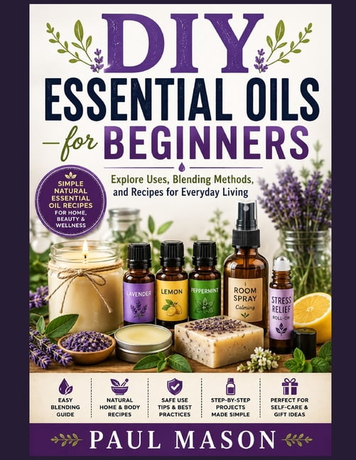 DIY Essential Oils for Beginners: Explore Uses, Blending Methods, and Recipes for Everyday Living, (Paperback)