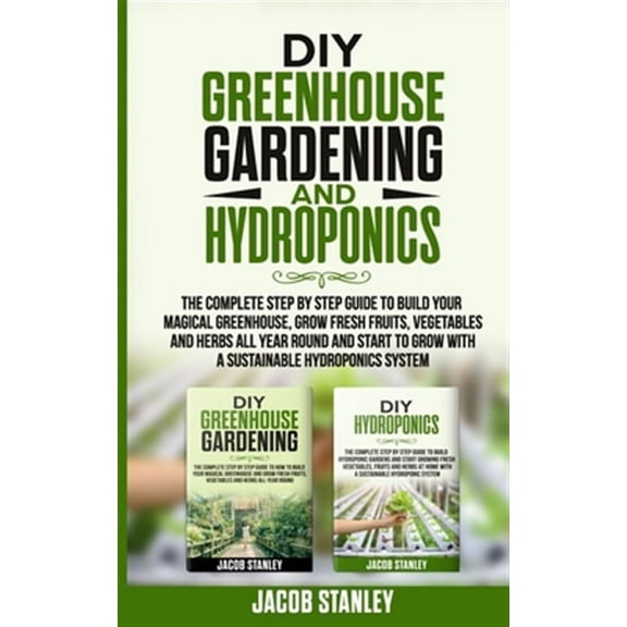 DIY Greenhouse Gardening & Hydroponics: The Complete Step by Step Guide to Build Your Greenhouse, (Paperback) by Jacob Stanley