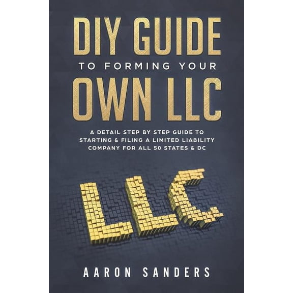 DIY Guide to Forming your Own LLC: A Detail Step By Step Guide to Starting & Filing a Limited Liability Company For , (Paperback)
