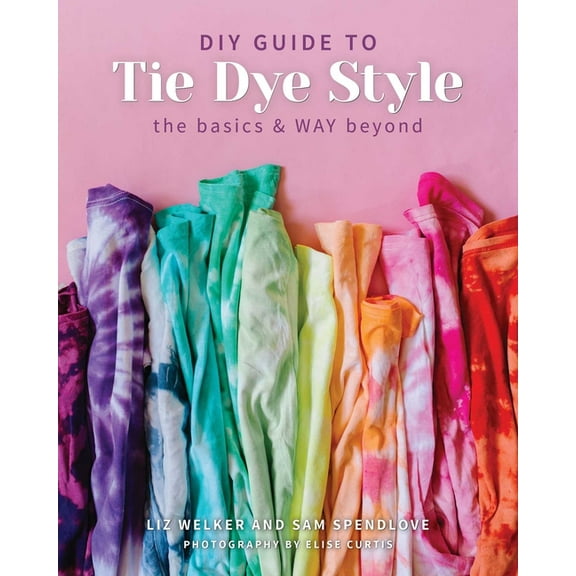 DIY Guide to Tie Dye Style : The Basics & WAY Beyond (Paperback)