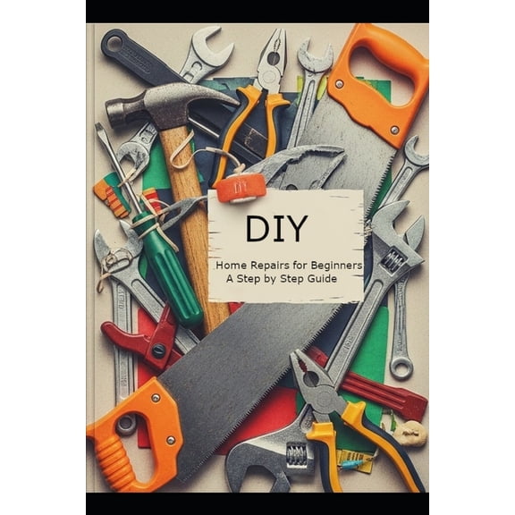 DIY Home Repairs for Beginners: A Step-by-Step Guide, (Paperback)