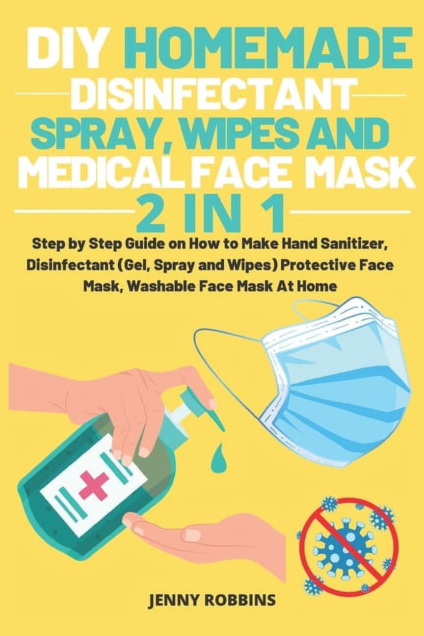JENNY ROBBINS DIY Homemade Disinfectant Spray Wipes and Medical Face Mask : Step by Step Guide on How to Make Hand Sanitizer, Disinfectant (Gel, Spray and Wipes) Protective Face Mask, Washable Face Mask At Home (Paperback)