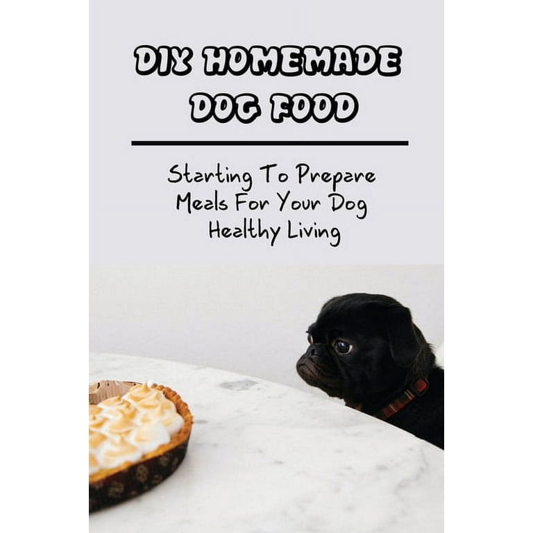 DIY Homemade Dog Food: Starting To Prepare Meals For Your Dog