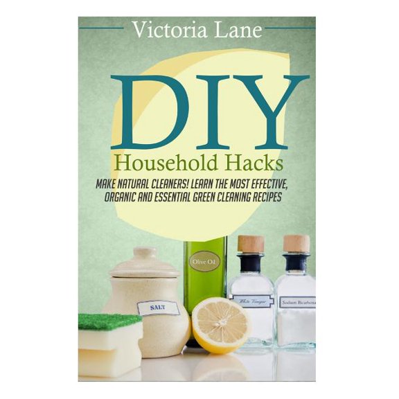 DIY Household Hacks: Make Natural Cleaners! Learn the Most Effective, Organic and Essential Green Cleaning Recipes