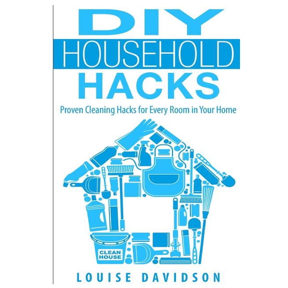DIY Household Hacks : Proven Cleaning Hacks for Every Room in Your Home (Paperback)