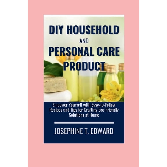 DIY Household and Personal Care Products: A Beginner's Guide: Empower Yourself with Easy-to-Follow Recipes and Tips for Crafting Eco-Friendly Solutions at Home (Paperback)