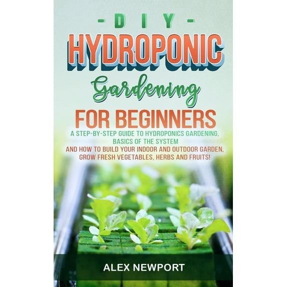 DIY Hydroponic Gardening for Beginners: A Step-By-Step Guide to Hydroponics Gardening, Basics of the (Paperback) by Alex Newport