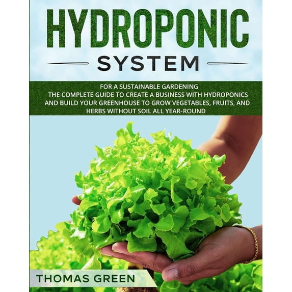 DIY Hydroponics: Hydroponic System : For A Sustainable Gardening. The Complete Guide To Create A Business With Hydroponics And Build Your Greenhouse To Grow Vegetables, Fruits, And Herbs Without Soil All Year-Round (Series #4) (Paperback)