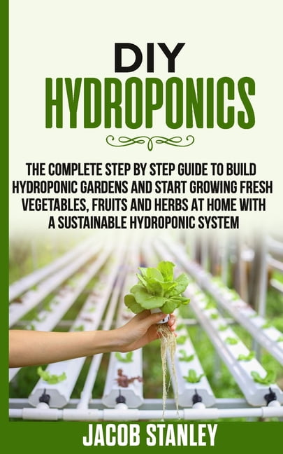 DIY Hydroponics: The Complete Step by Step Guide to Build Your ...