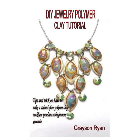 DIY Jewelry Polymer Clay Tutorial : Tips and trick on how to make a stained glass polymer clay necklace pendant a beginners guide (Paperback)