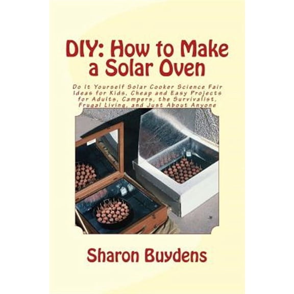 DIY: How to Make a Solar Oven: Do It Yourself Solar Cooker Science Fair Ideas for Kids, Cheap and Easy Projects for Adults, Campers, the Survivalist, Frugal Living, and Just About Anyone (Paperback)