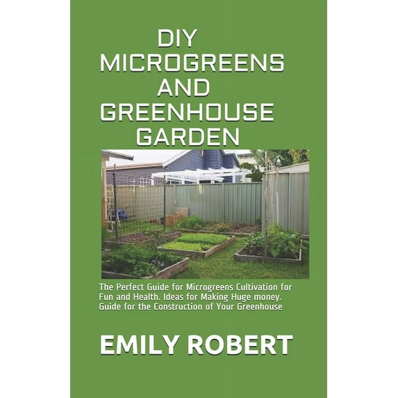 DIY Microgreens and Greenhouse Garden: The Perfect Guide for Microgreens Cultivation for Fun and Health. Ideas for Making Huge money. Guide for the Construction of Your Greenhouse (Paperback)