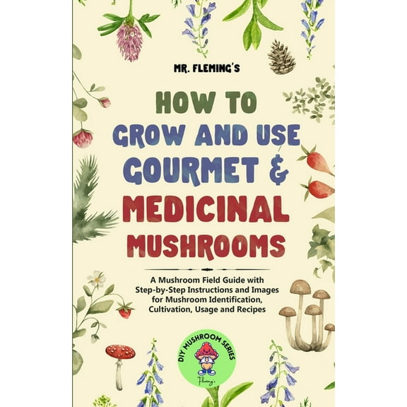 DIY Mushroom How to Grow and Use Gourmet & Medicinal Mushrooms: A Mushroom Field Guide with Step-by-Step Instructions and Images for , (Paperback)