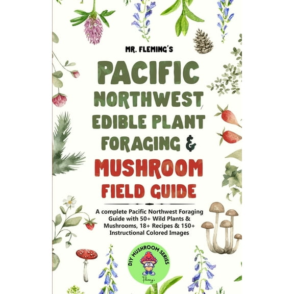 DIY Mushroom Pacific Northwest Edible Plant Foraging & Mushroom Field Guide: A Complete Pacific Northwest Foraging Guide with 50+ Wil, (Paperback)