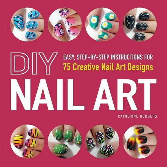 DIY Nail Art: Easy, Step-By-Step Instructions for 75 Creative Nail Art Designs, (Paperback)