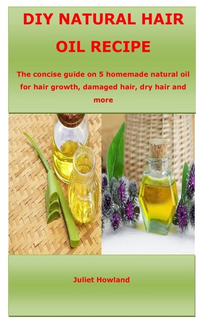 DIY Natural Hair Oil Recipe: The concise guide on 5 homemade natural oil for hair growth, damaged hair, dry hair and more (Paperback)