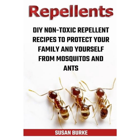 DIY Non-Toxic Repellent Recipes to Protect Your Family and Yourself from Mosquitos and Ants (Paperback)