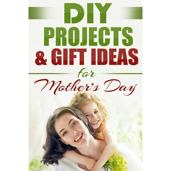 Do It Yourself, Crafts & Hobbies, Diy, H DIY PROJECTS & GIFT IDEAS FOR Mother's Day, Book 1, (Paperback)