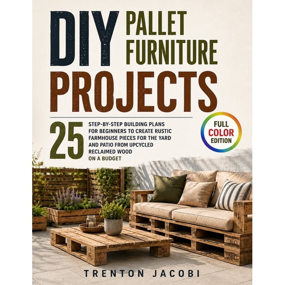DIY Pallet Furniture Projects: 25 Step-by-Step Building Plans for Beginners to Create Rustic Farmhouse Pieces for the Ya, (Paperback)