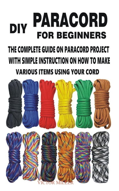 DIY Paracord for Beginners The Complete Guide on Paracord Project with Simple Instruction on How to Make Various Items Using Your Cord Paperback