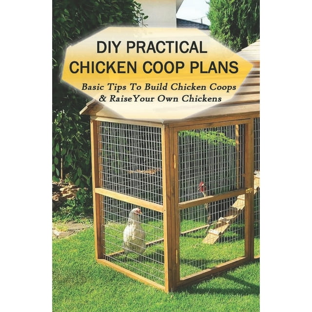 DIY Practical Chicken Coop Plans Basic Tips To Build Chicken Coops & Raise Your Own Chickens