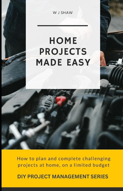 DIY Project Management Home Projects Made Easy: How to plan and complete challenging projcts at ...