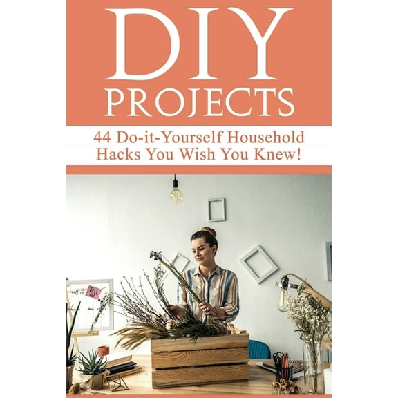 DIY Projects: 44 Do-it-Yourself Household Hacks You Wish You Knew! Discover the Best Kept DIY Crafts, DIY Home Improveme, (Paperback)
