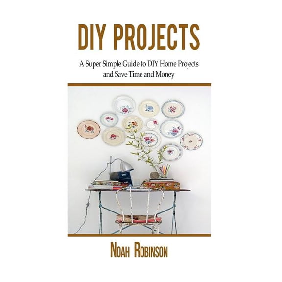 DIY Projects: A Super Simple Guide to DIY Home Projects and Save Time and Money (Paperback)