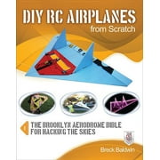 DIY Rc Airplanes from Scratch The Brooklyn Aerodrome Bible for Hacking the Skies, Paperback