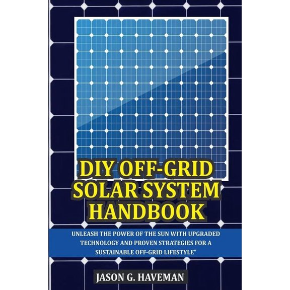 DIY Solar System Handbook: Unleash the power of the sun with upgraded technology and proven strategies for a sustainable off-grid lifestyle (Paperback)
