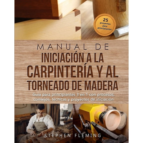 DIY Spanish Manual de iniciacin a la carpintera y al torneado de madera: Gua para principiantes 3 en 1 con procesos, consejos, t, (Paperback)