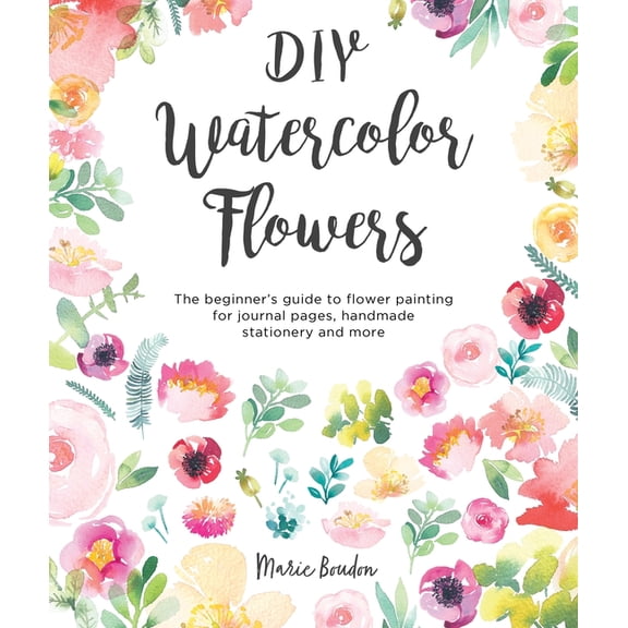 DIY Watercolor DIY Watercolor Flowers: The Beginner's Guide to Flower Painting for Journal Pages, Handmade Stationery and More, Book 1, (Paperback)