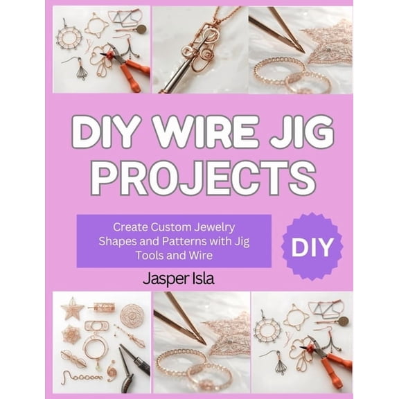 DIY Wire Jig Projects: Create Custom Jewelry Shapes and Patterns with Jig Tools and Wire, (Paperback)