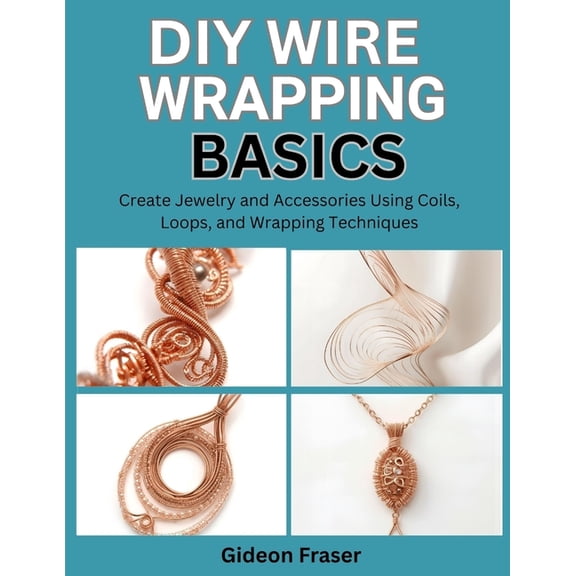DIY Wire Wrapping Basics: Create Jewelry and Accessories Using Coils, Loops, and Wrapping Techniques, (Paperback)
