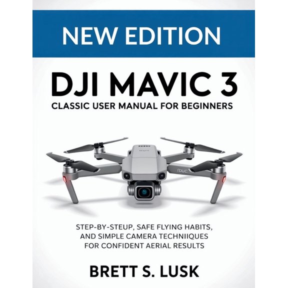DJI Mavic 3 Classic User Manual for Beginners: Step-by-Step Setup, Safe Flying Habits, and Simple Camera Techniques for , (Paperback)