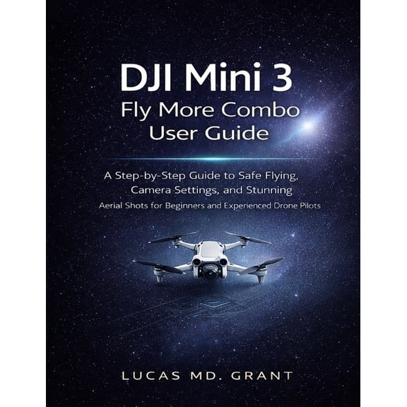 DJI Mini 3 Fly More Combo User Guide: A Step-by-Step Guide to Safe Flying, Camera Settings, and Stunning Aerial Shots fo, (Paperback)