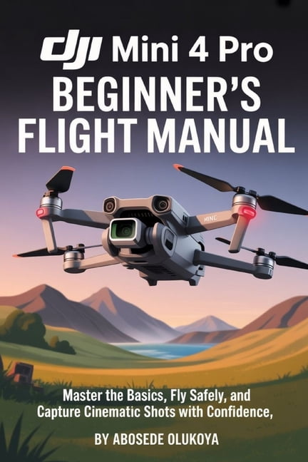 DJI Mini 4 Pro Beginner's Flight Manual: Master the Basics, Fly Safely ...